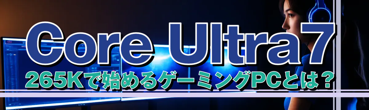 Core Ultra7 265Kで始めるゲーミングPCとは？