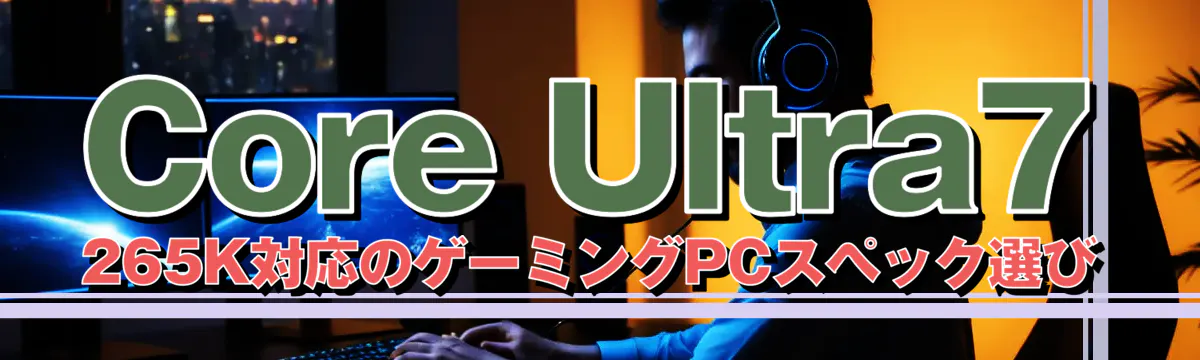 Core Ultra7 265K対応のゲーミングPCスペック選び