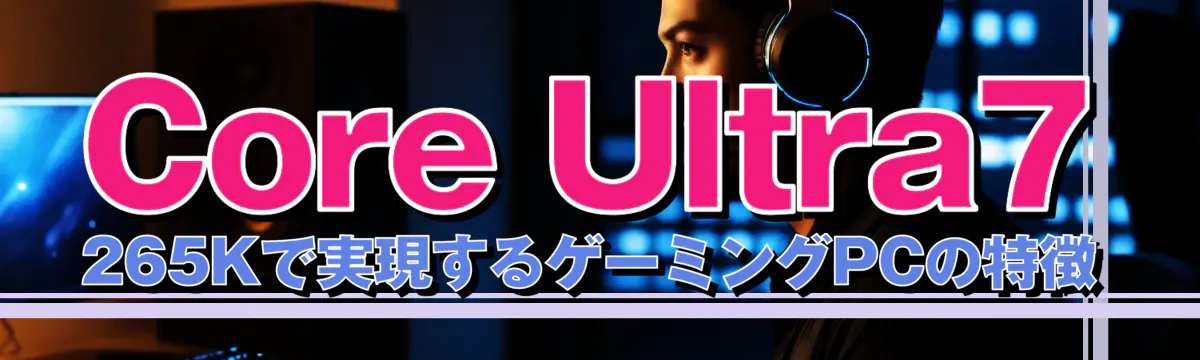 Core Ultra7 265Kで実現するゲーミングPCの特徴