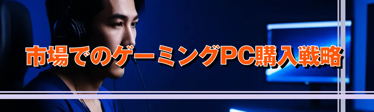 市場でのゲーミングPC購入戦略