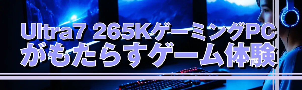 Ultra7 265KゲーミングPCがもたらすゲーム体験