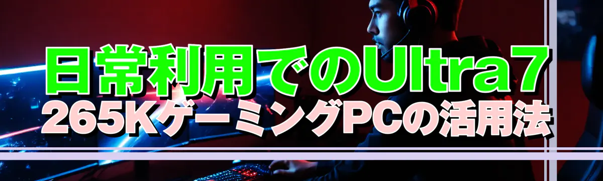 日常利用でのUltra7 265KゲーミングPCの活用法