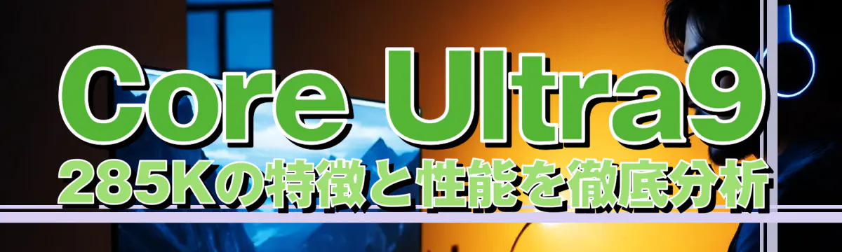 Core Ultra9 285Kの特徴と性能を徹底分析