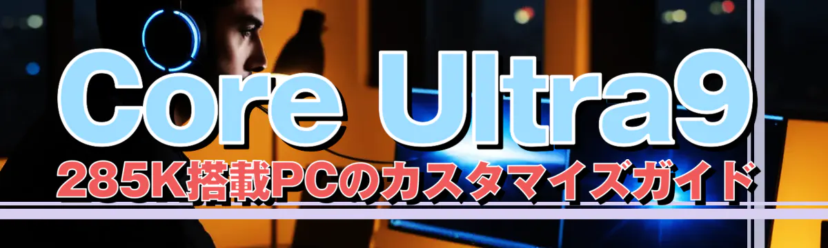 Core Ultra9 285K搭載PCのカスタマイズガイド