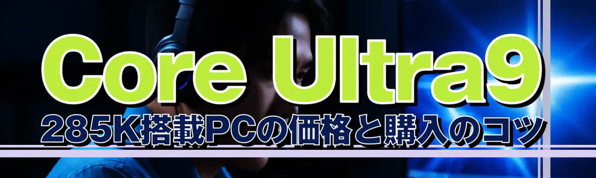 Core Ultra9 285K搭載PCの価格と購入のコツ