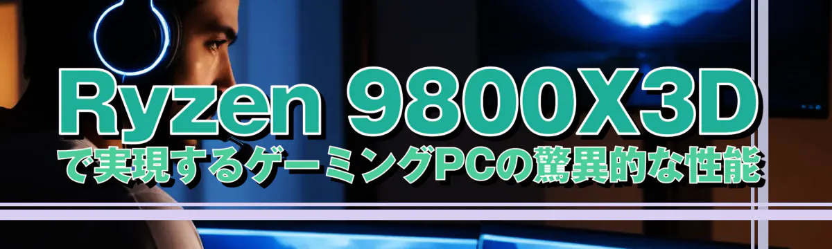 Ryzen 9800X3Dで実現するゲーミングPCの驚異的な性能