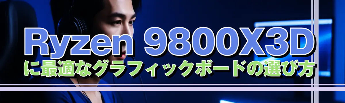 Ryzen 9800X3Dに最適なグラフィックボードの選び方