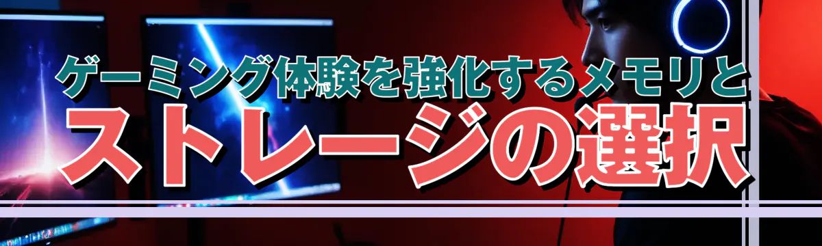 ゲーミング体験を強化するメモリとストレージの選択