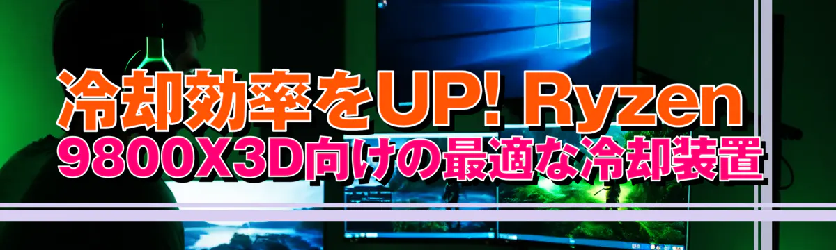 冷却効率をUP! Ryzen 9800X3D向けの最適な冷却装置