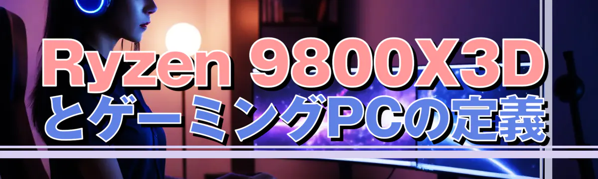 Ryzen 9800X3DとゲーミングPCの定義