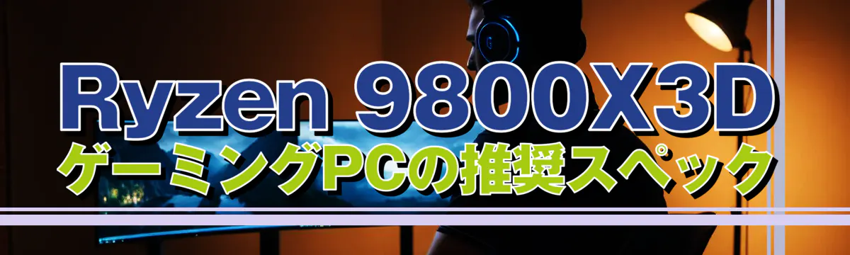 Ryzen 9800X3DゲーミングPCの推奨スペック