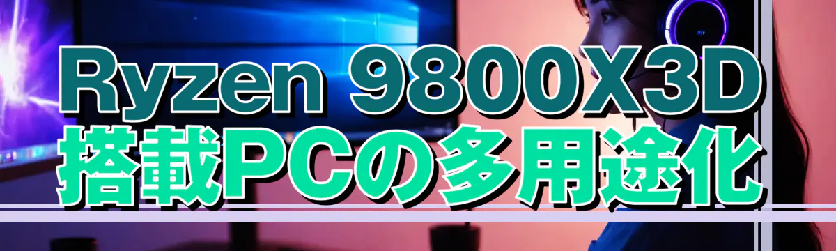 Ryzen 9800X3D搭載PCの多用途化
