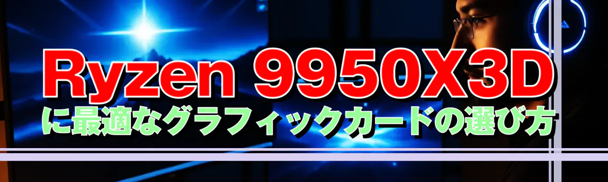 Ryzen 9950X3Dに最適なグラフィックカードの選び方
