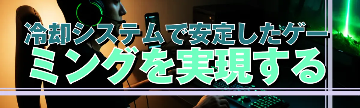 冷却システムで安定したゲーミングを実現する