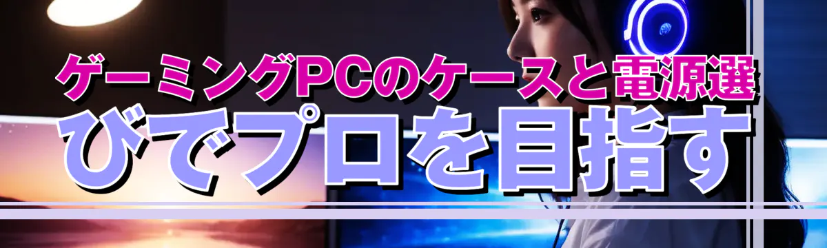 ゲーミングPCのケースと電源選びでプロを目指す