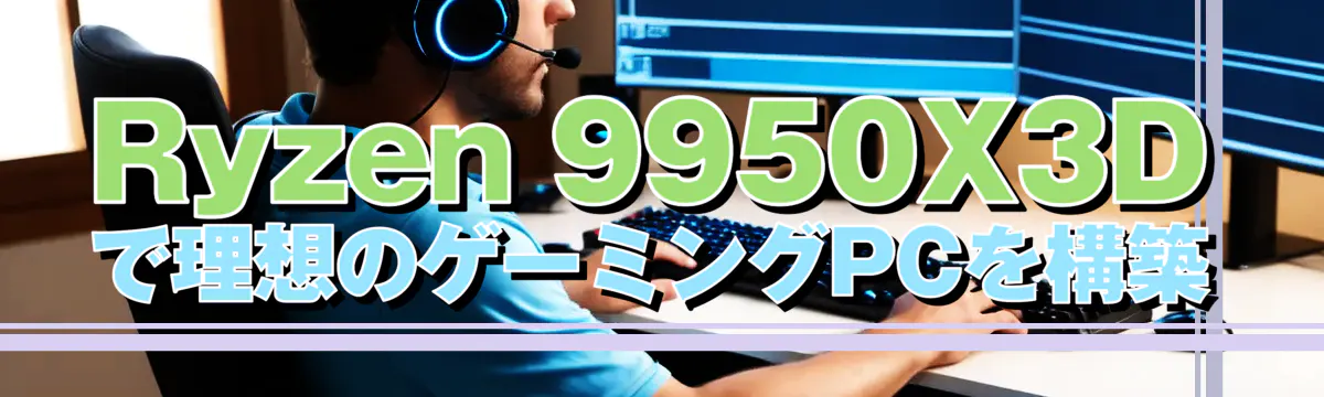 Ryzen 9950X3Dで理想のゲーミングPCを構築