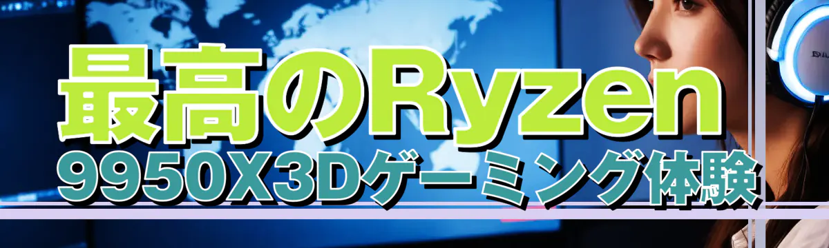 最高のRyzen 9950X3Dゲーミング体験