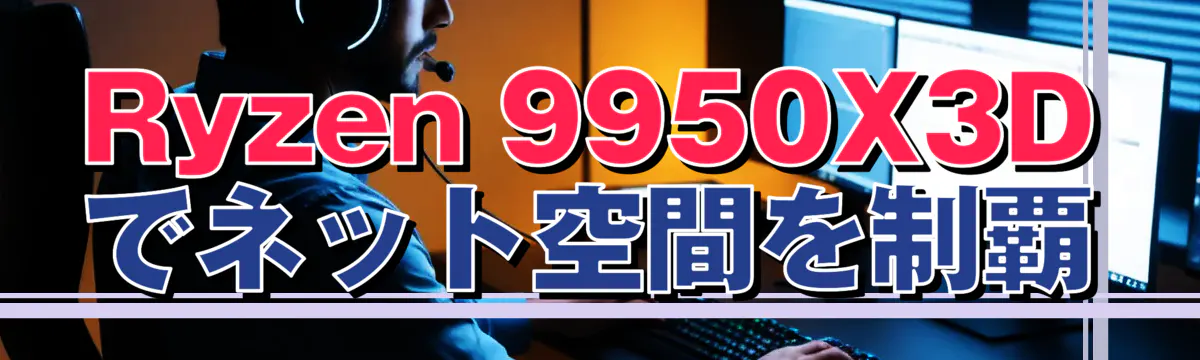 Ryzen 9950X3Dでネット空間を制覇