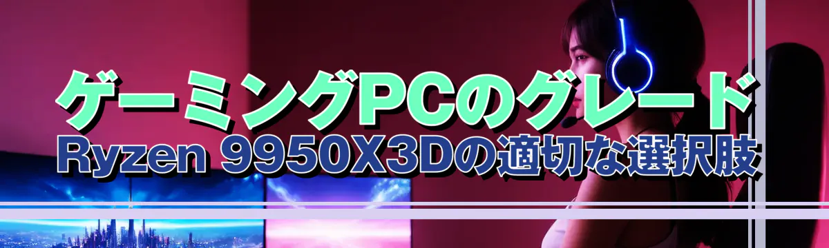 ゲーミングPCのグレード Ryzen 9950X3Dの適切な選択肢