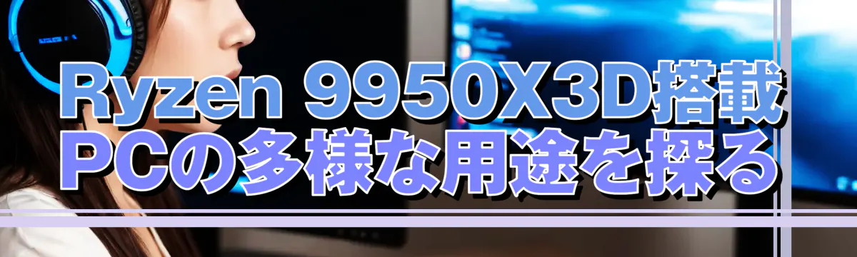 Ryzen 9950X3D搭載PCの多様な用途を探る