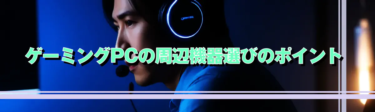 ゲーミングPCの周辺機器選びのポイント