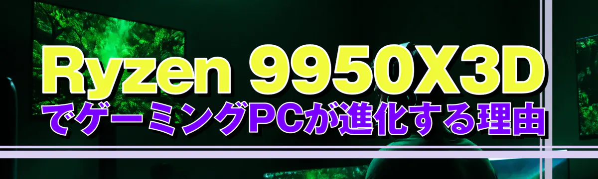 Ryzen 9950X3DでゲーミングPCが進化する理由