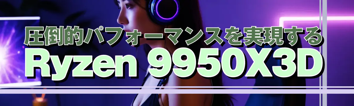 圧倒的パフォーマンスを実現するRyzen 9950X3D