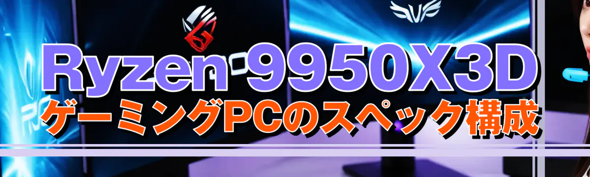 Ryzen 9950X3DゲーミングPCのスペック構成