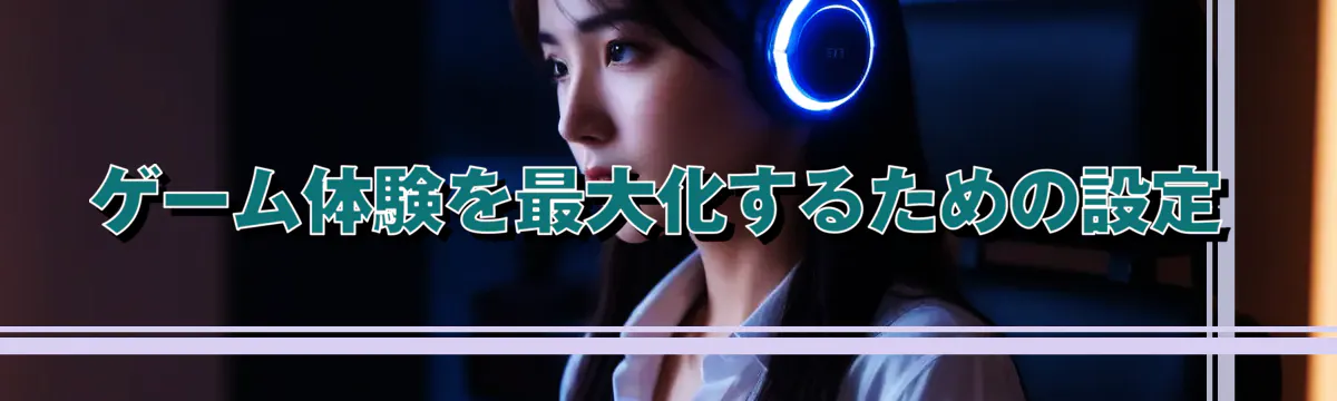ゲーム体験を最大化するための設定