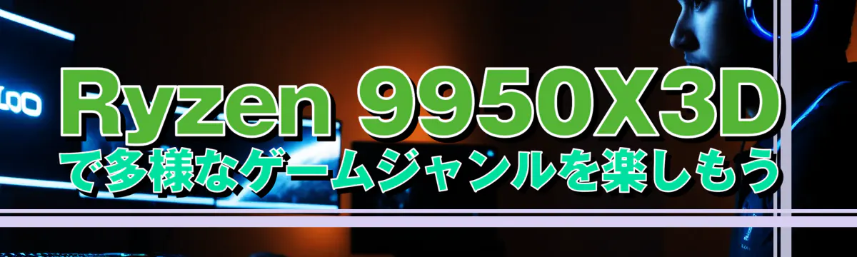 Ryzen 9950X3Dで多様なゲームジャンルを楽しもう