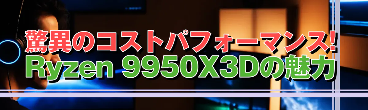 驚異のコストパフォーマンス! Ryzen 9950X3Dの魅力
