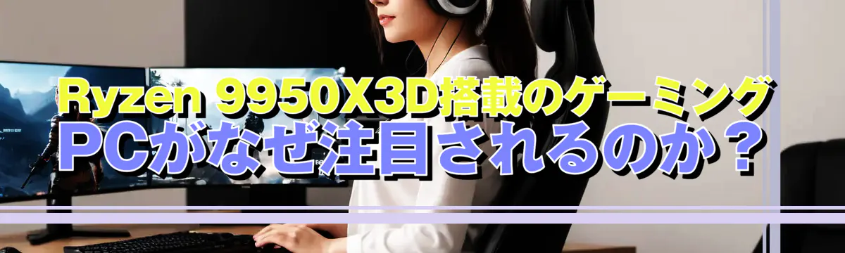 Ryzen 9950X3D搭載のゲーミングPCがなぜ注目されるのか？