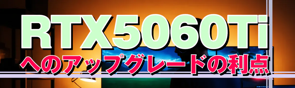 RTX5060Tiへのアップグレードの利点