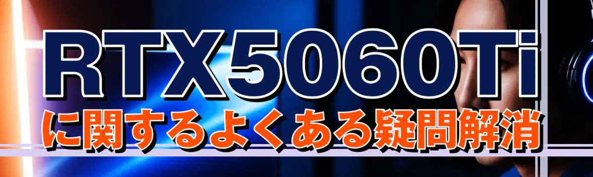 RTX5060Tiに関するよくある疑問解消