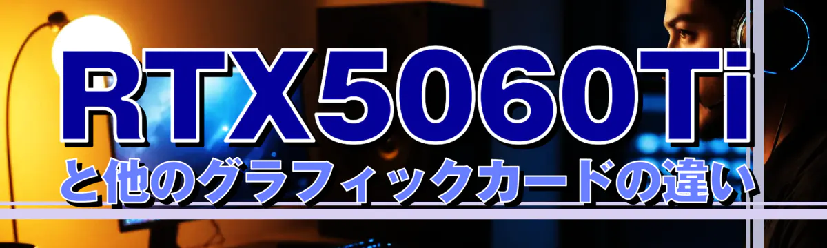 RTX5060Tiと他のグラフィックカードの違い