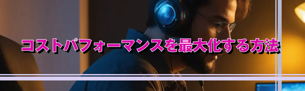 コストパフォーマンスを最大化する方法