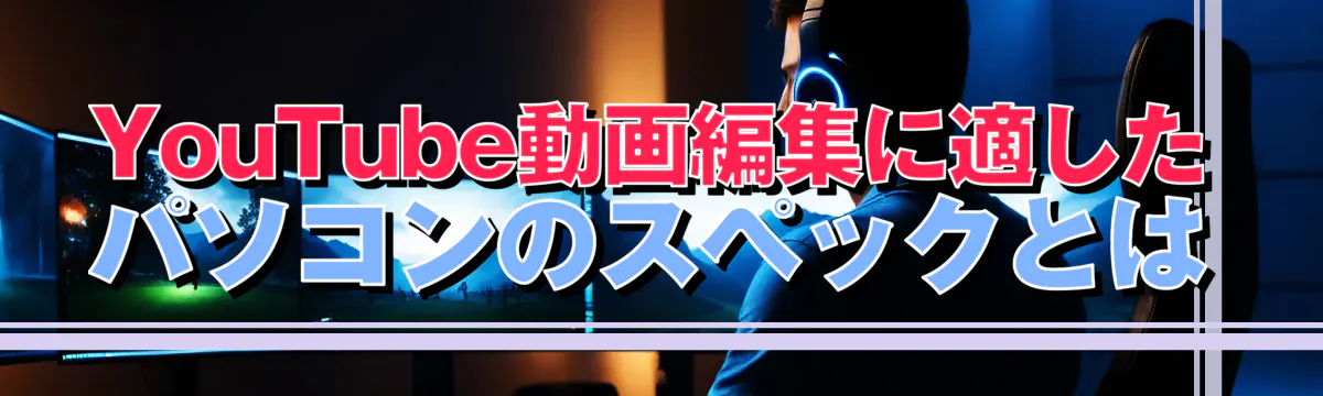 YouTube動画編集に適したパソコンのスペックとは