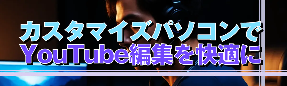 カスタマイズパソコンでYouTube編集を快適に