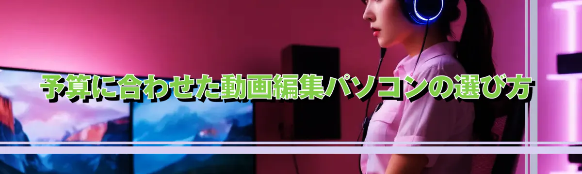 予算に合わせた動画編集パソコンの選び方