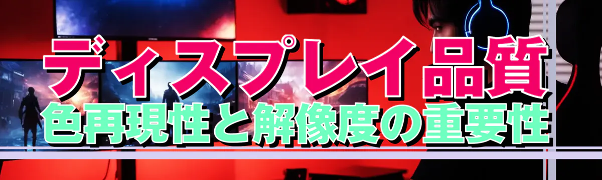 ディスプレイ品質 色再現性と解像度の重要性