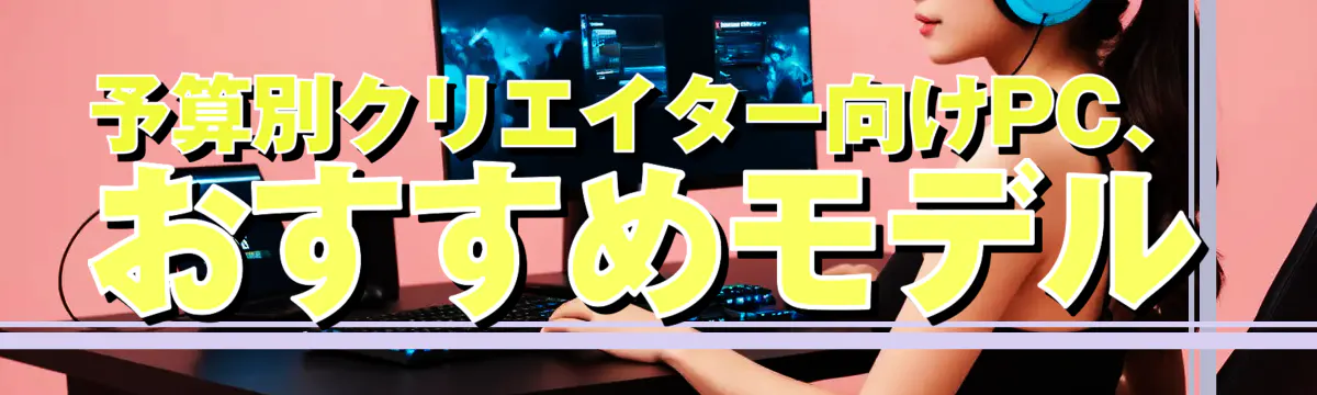 予算別クリエイター向けPC、おすすめモデル