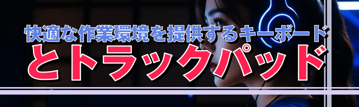 快適な作業環境を提供するキーボードとトラックパッド