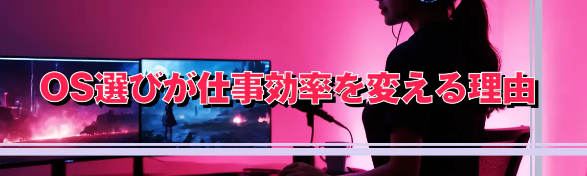 OS選びが仕事効率を変える理由