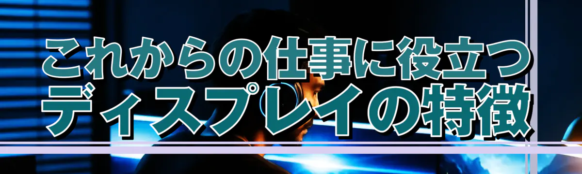 これからの仕事に役立つディスプレイの特徴