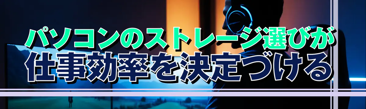 パソコンのストレージ選びが仕事効率を決定づける