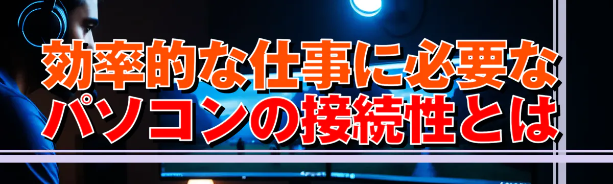 効率的な仕事に必要なパソコンの接続性とは