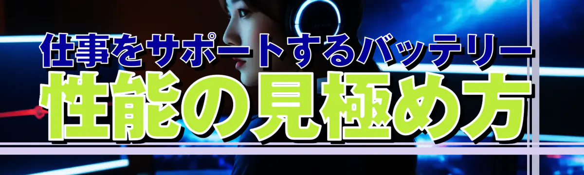 仕事をサポートするバッテリー性能の見極め方