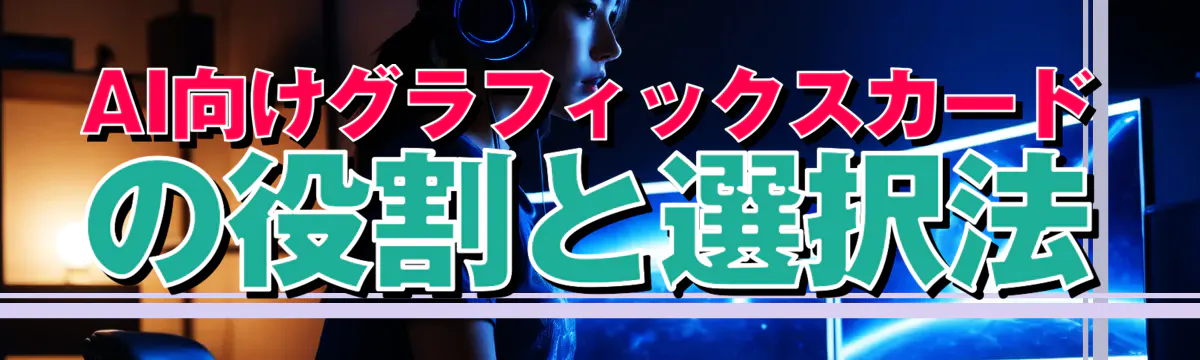 AI向けグラフィックスカードの役割と選択法