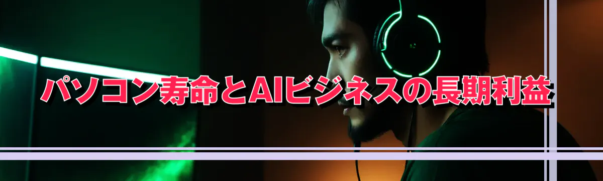 パソコン寿命とAIビジネスの長期利益
