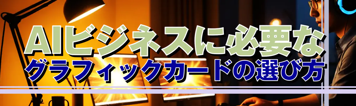 AIビジネスに必要なグラフィックカードの選び方